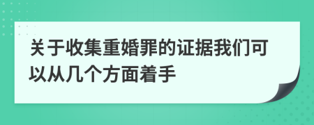 关于收集重婚罪的证据我们可以从几个方面着手