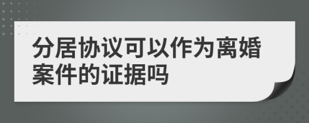 分居协议可以作为离婚案件的证据吗