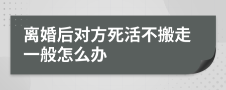 离婚后对方死活不搬走一般怎么办