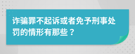 诈骗罪不起诉或者免予刑事处罚的情形有那些？