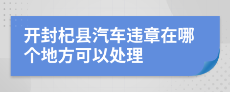 开封杞县汽车违章在哪个地方可以处理