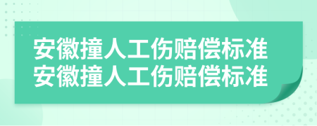 安徽撞人工伤赔偿标准安徽撞人工伤赔偿标准