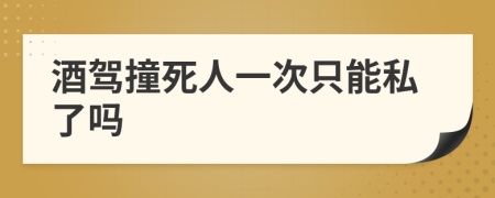 酒驾撞死人一次只能私了吗