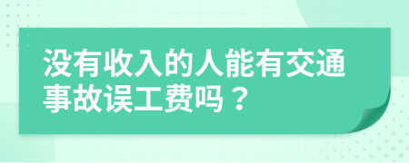 没有收入的人能有交通事故误工费吗？