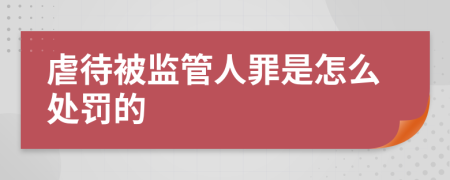 虐待被监管人罪是怎么处罚的