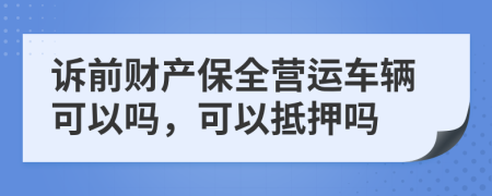 诉前财产保全营运车辆可以吗，可以抵押吗