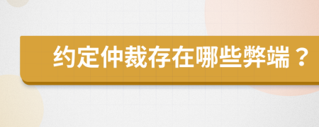 约定仲裁存在哪些弊端？