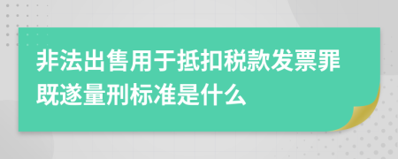 非法出售用于抵扣税款发票罪既遂量刑标准是什么