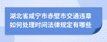 湖北省咸宁市赤壁市交通违章如何处理时间法律规定有哪些