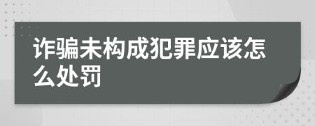 诈骗未构成犯罪应该怎么处罚