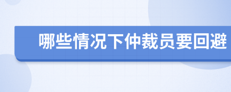 哪些情况下仲裁员要回避