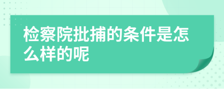 检察院批捕的条件是怎么样的呢