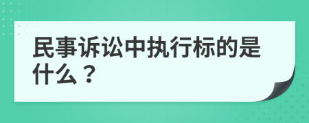 民事诉讼中执行标的是什么？