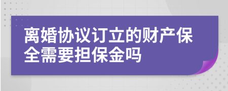 离婚协议订立的财产保全需要担保金吗