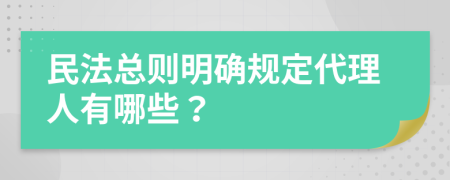 民法总则明确规定代理人有哪些？