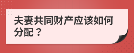 夫妻共同财产应该如何分配？