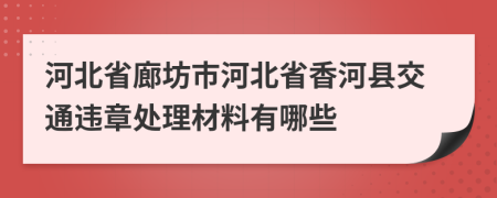 河北省廊坊市河北省香河县交通违章处理材料有哪些