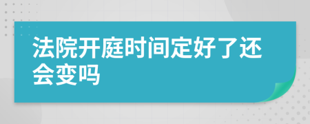 法院开庭时间定好了还会变吗