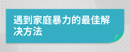 遇到家庭暴力的最佳解决方法