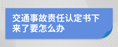 交通事故责任认定书下来了要怎么办