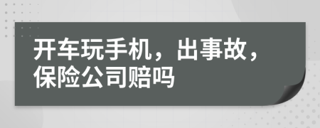 开车玩手机，出事故，保险公司赔吗