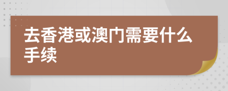 去香港或澳门需要什么手续