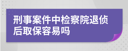 刑事案件中检察院退侦后取保容易吗