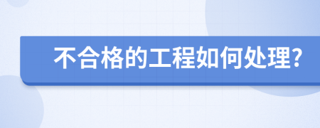 不合格的工程如何处理?