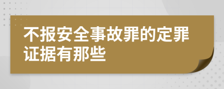 不报安全事故罪的定罪证据有那些