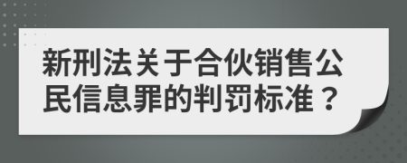 新刑法关于合伙销售公民信息罪的判罚标准？