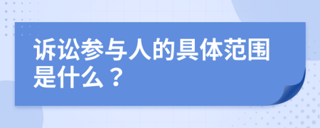 诉讼参与人的具体范围是什么？