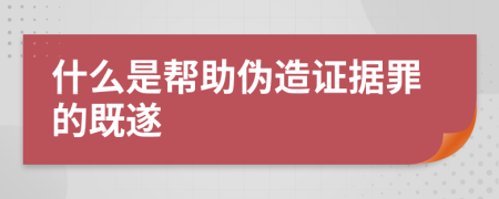 什么是帮助伪造证据罪的既遂