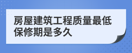 房屋建筑工程质量最低保修期是多久