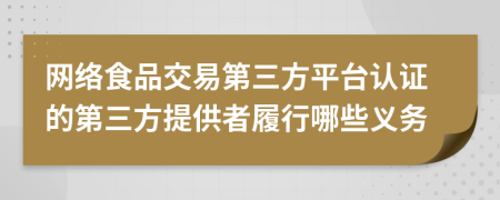 网络食品交易第三方平台认证的第三方提供者履行哪些义务