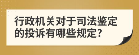 行政机关对于司法鉴定的投诉有哪些规定?