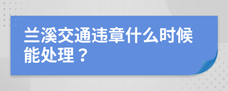 兰溪交通违章什么时候能处理？