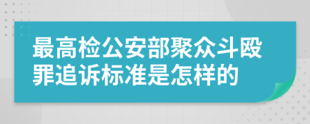 最高检公安部聚众斗殴罪追诉标准是怎样的