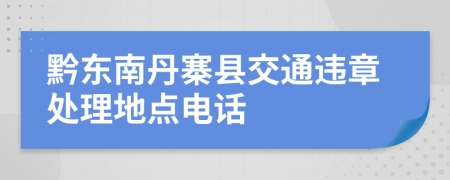 黔东南丹寨县交通违章处理地点电话