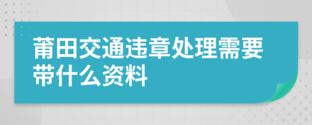 莆田交通违章处理需要带什么资料