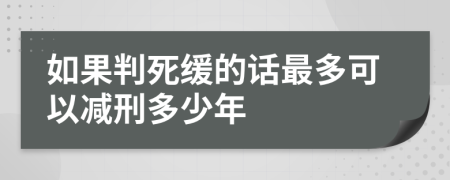 如果判死缓的话最多可以减刑多少年