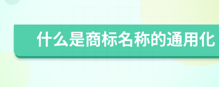 什么是商标名称的通用化