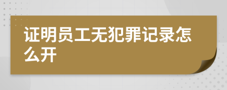 证明员工无犯罪记录怎么开