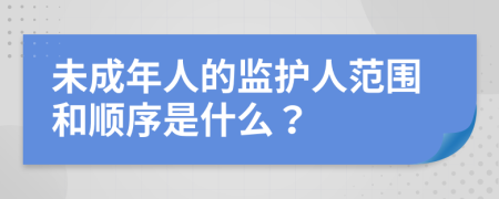 未成年人的监护人范围和顺序是什么？