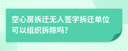 空心房拆迁无人签字拆迁单位可以组织拆除吗?