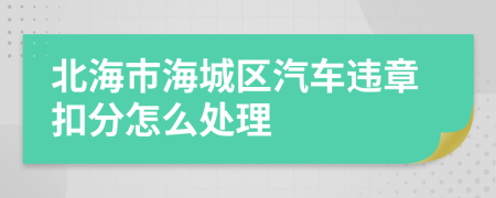 北海市海城区汽车违章扣分怎么处理