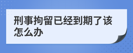 刑事拘留已经到期了该怎么办