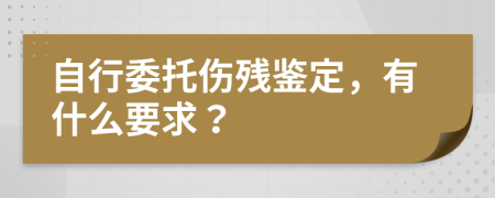 自行委托伤残鉴定，有什么要求？