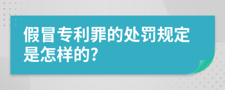 假冒专利罪的处罚规定是怎样的?