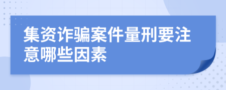 集资诈骗案件量刑要注意哪些因素