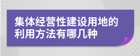 集体经营性建设用地的利用方法有哪几种